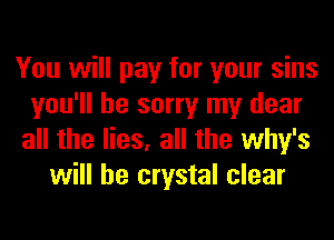 You will pay for your sins
you'll be sorry my dear
all the lies, all the why's
will he crystal clear