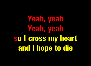 Yeah,yeah
Yeah,yeah

so I cross my heart
and I hope to die