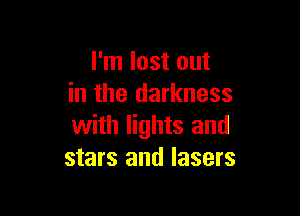I'm lost out
in the darkness

with lights and
stars and lasers