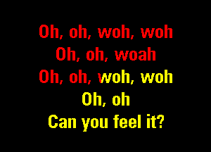 Oh, oh, woh, woh
Oh, oh, woah

Oh, oh, woh, woh
Oh, oh
Can you feel it?