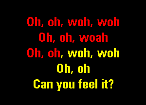 Oh, oh, woh, woh
Oh, oh, woah

Oh, oh, woh, woh
Oh, oh
Can you feel it?