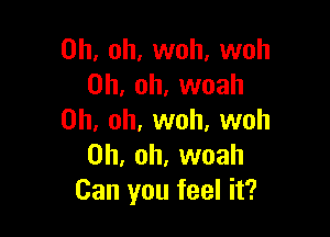 Oh, oh, woh, woh
Oh, oh, woah

Oh, oh, woh, woh
Oh, oh, woah
Can you feel it?