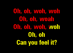 Oh, oh, woh, woh
Oh, oh, woah

Oh, oh, woh, woh
Oh, oh
Can you feel it?