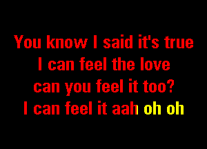 You know I said it's true
I can feel the love

can you feel it too?
I can feel it aah oh oh