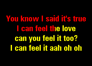 You know I said it's true
I can feel the love

can you feel it too?
I can feel it aah oh oh