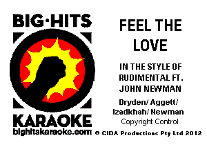 B'G'HITS FEEL THE
'7 V LOVE

IN THE STYLE 0F

RUUIL'IENTAL FT.

JOHN NMMAN
L A Dryden! Aggett!

lzadkhah! Newman

WOKE COpYrIght Control

blghnskaraokc.com o CIDA P'oducliOIs m, mi 2012