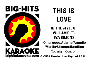 BIG'HITS THIS 5
'7 V LOVE

IN THE STYLE 0F
WILLIAM H.
EVA SIMDNS

L A Olngrossomdamsmngello
MartinISimonsfHamilton

WOKE COpYrIght Control

blghnskaraokc.com o CIDA P'oducliOIs m, mi 2012