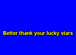 Better thank your lucky stars