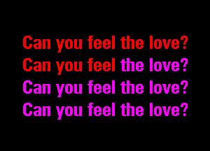 Can you feel the love?
Can you feel the love?

Can you feel the love?
Can you feel the love?
