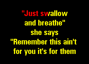 Just swallow
and breathe

she says
Remember this ain't
for you it's for them