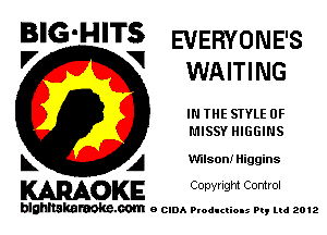 BIG'HITS EVERYONE'S

'7 V WAITING
IN THE STYLE 0F
MISSY HIGGINS
L A Wilson! Higgins

WOKE C opyr Igm Control

blghnskaraokc.com o CIDA P'oducliOIs m, mi 2012