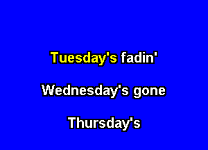 Tuesday's fadin'

Wednesday's gone

Thursday's
