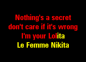 Nothing's a secret
don't care if it's wrong

I'm your Lolita
Le Femme Nikita