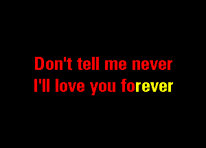 Don't tell me never

I'll love you forever