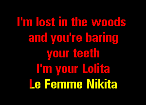 I'm lost in the woods
and you're baring

your teeth
I'm your Lolita
Le Femme Nikita