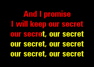 And I promise
I will keep our secret
our secret, our secret
our secret, our secret
our secret, our secret