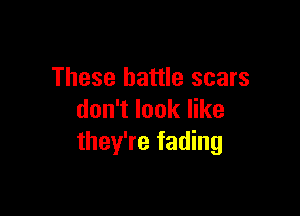 These battle scars

don't look like
they're fading