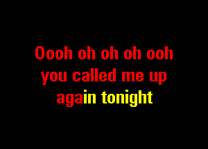 Oooh oh oh oh ooh

you called me up
again tonight