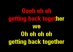Oooh oh oh
getting back together

we
Oh oh oh oh
getting back together