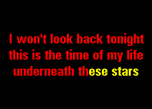 I won't look back tonight
this is the time of my life
underneath these stars