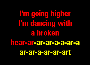 I'm going higher
I'm dancing with

a broken
hear-ar-ar-ar-a-a-ar-a
ar-ar-a-ar-ar-art