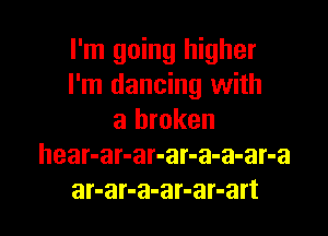 I'm going higher
I'm dancing with

a broken
hear-ar-ar-ar-a-a-ar-a
ar-ar-a-ar-ar-art