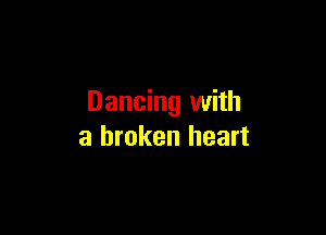 Dancing with

a broken heart