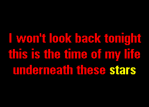 I won't look back tonight
this is the time of my life
underneath these stars