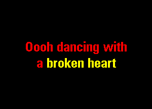 Oooh dancing with

a broken heart