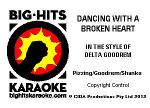 BIG'HITS DANCING WITH A

V VI BROKEN HEART
IN THE SIYLE 0F
DEUA GOODREM

L A PizzinglcoodremIShanks

WOKE C opyr Igm Control

blghnskaraokc.com o CIDA P'oducliOIs m, mi 2012