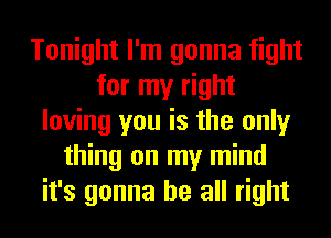 Tonight I'm gonna fight
for my right
loving you is the only
thing on my mind
it's gonna be all right