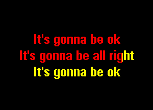 It's gonna be ok

It's gonna be all right
It's gonna be ok