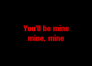 You'll be mine

mine, mine