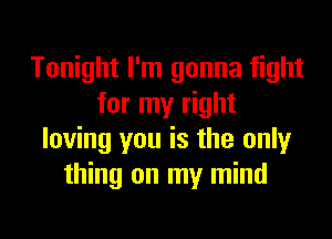 Tonight I'm gonna fight
for my right
loving you is the only
thing on my mind