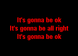 It's gonna be ok

It's gonna be all right
It's gonna be ok