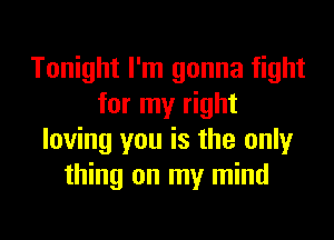 Tonight I'm gonna fight
for my right
loving you is the only
thing on my mind