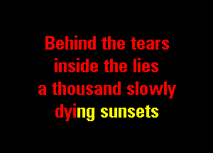 Behind the tears
inside the lies

a thousand slowly
dying sunsets