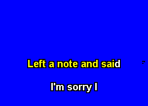 Left a note and said

I'm sorry I
