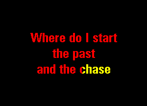 Where do I start

the past
and the chase