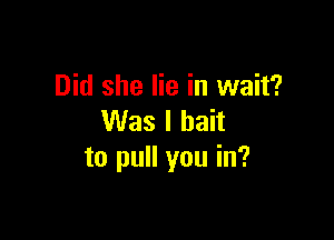 Did she lie in wait?

Was I bait
to pull you in?