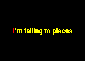 I'm falling to pieces