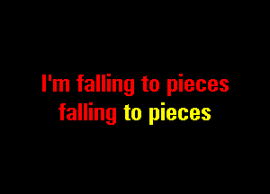 I'm falling to pieces

falling to pieces