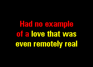 Had no example

of a love that was
even remotely real