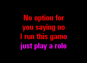 No option for
you saying no

I run this game
just play a role