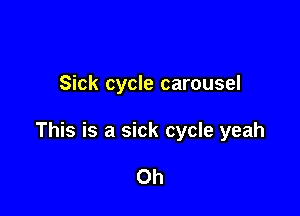 Sick cycle carousel

This is a sick cycle yeah

Oh
