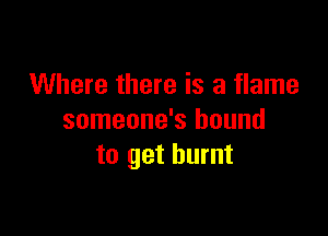 Where there is a flame

someone's bound
to get burnt