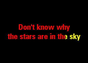 Don't know why

the stars are in the sky