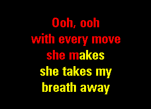 00h,ooh
with every move

she makes
she takes my
breath away