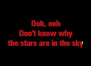 Ooh,ooh

Don't know why
the stars are in the sky