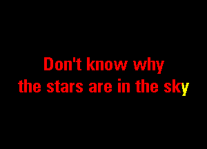 Don't know why

the stars are in the sky